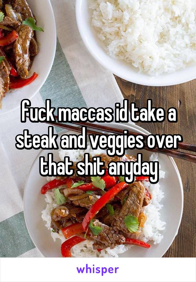 fuck maccas id take a steak and veggies over that shit anyday