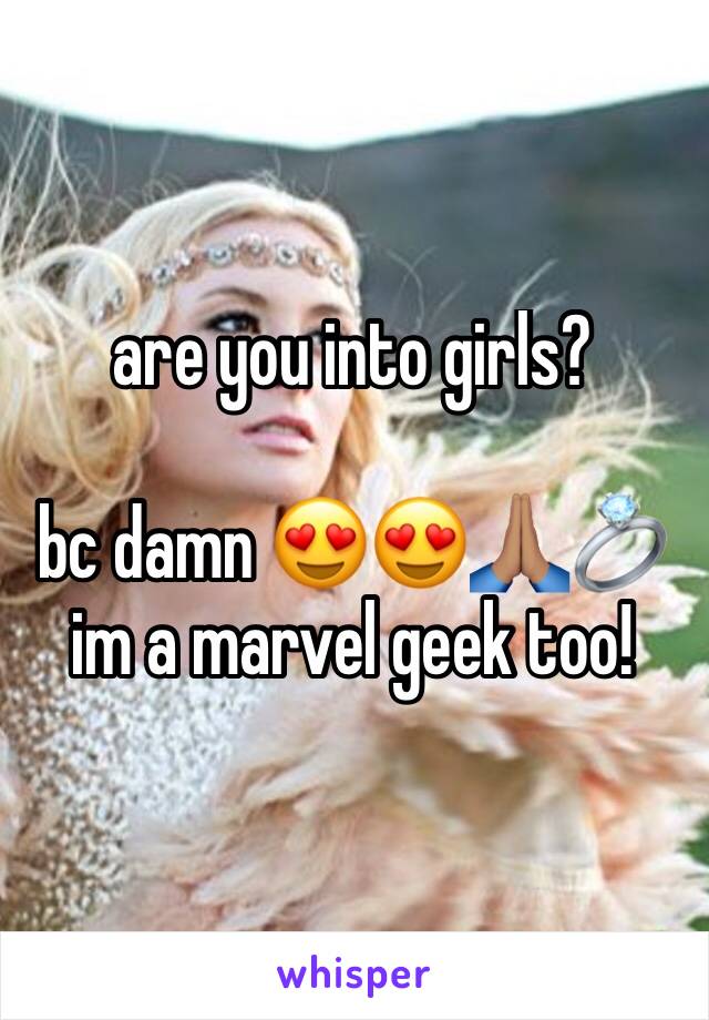 are you into girls?

bc damn 😍😍🙏🏽💍
im a marvel geek too!