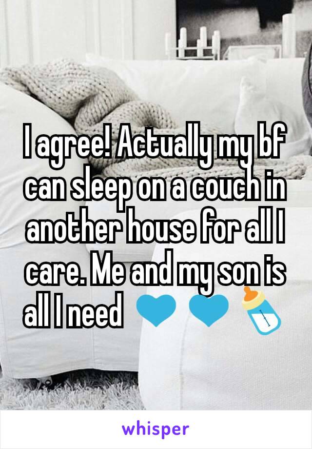 I agree! Actually my bf can sleep on a couch in another house for all I care. Me and my son is all I need 💙💙🍼