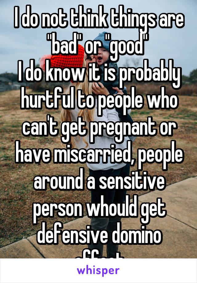 I do not think things are "bad" or "good" 
I do know it is probably hurtful to people who can't get pregnant or have miscarried, people around a sensitive person whould get defensive domino effect