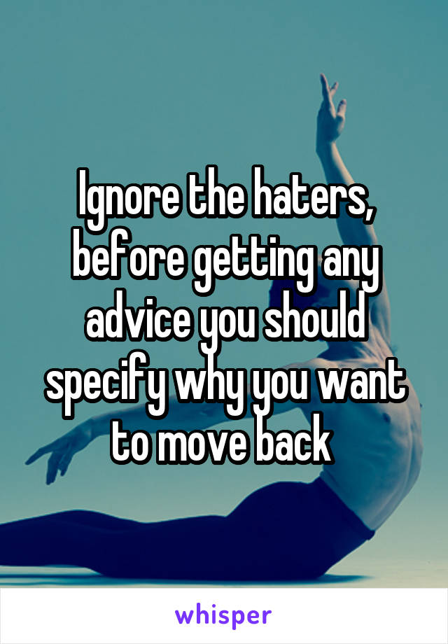 Ignore the haters, before getting any advice you should specify why you want to move back 