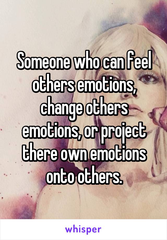 Someone who can feel others emotions, change others emotions, or project there own emotions onto others.