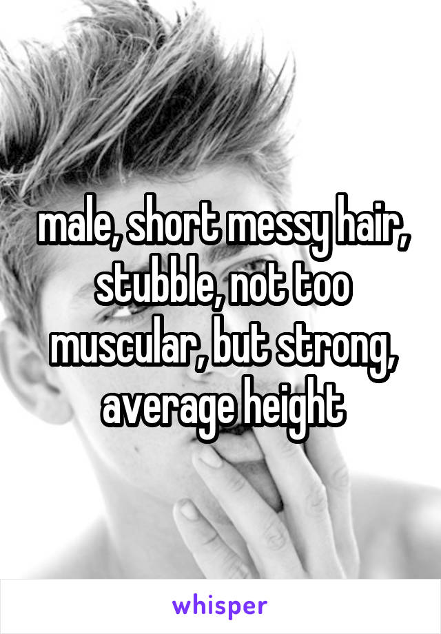 male, short messy hair, stubble, not too muscular, but strong, average height