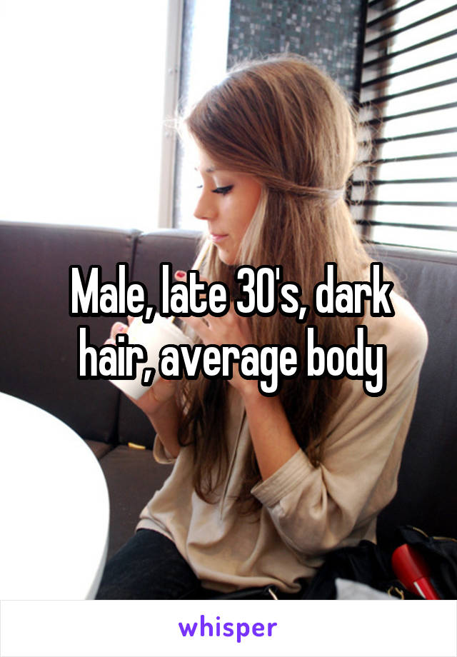 Male, late 30's, dark hair, average body
