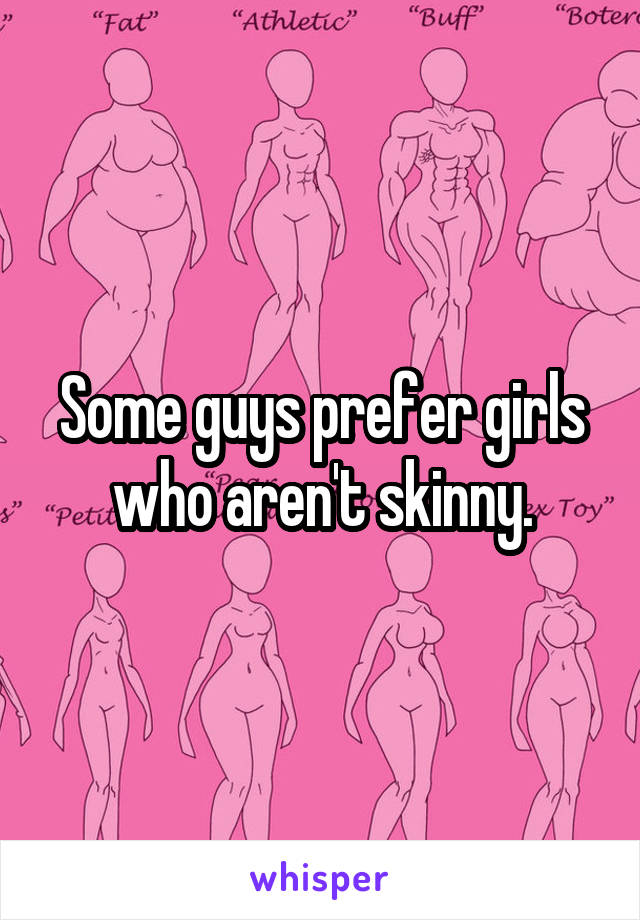 Some guys prefer girls who aren't skinny.