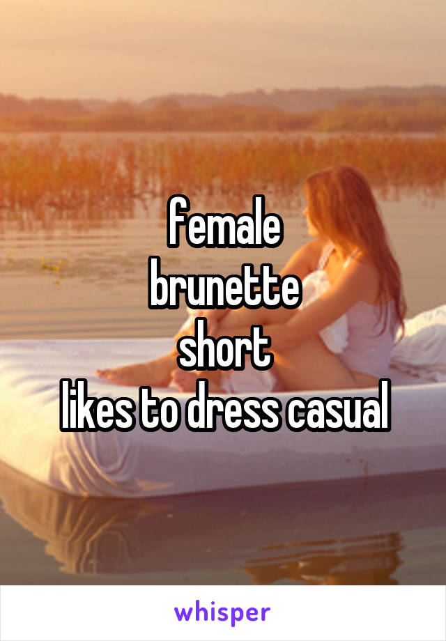 female
brunette
short
likes to dress casual