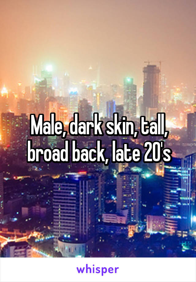 Male, dark skin, tall, broad back, late 20's