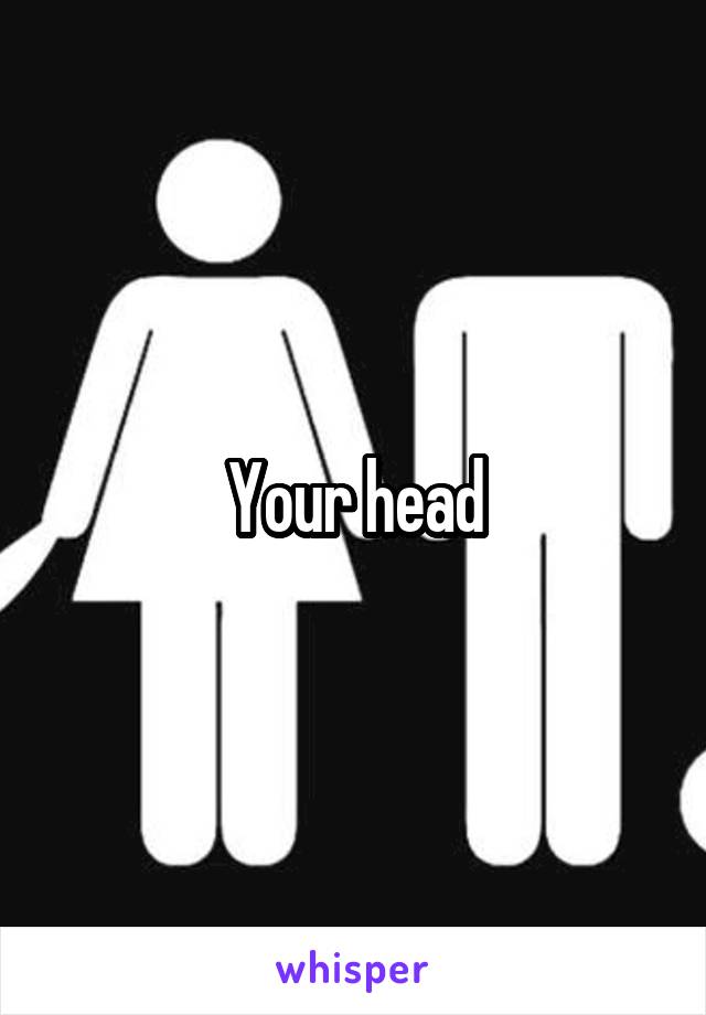 Your head