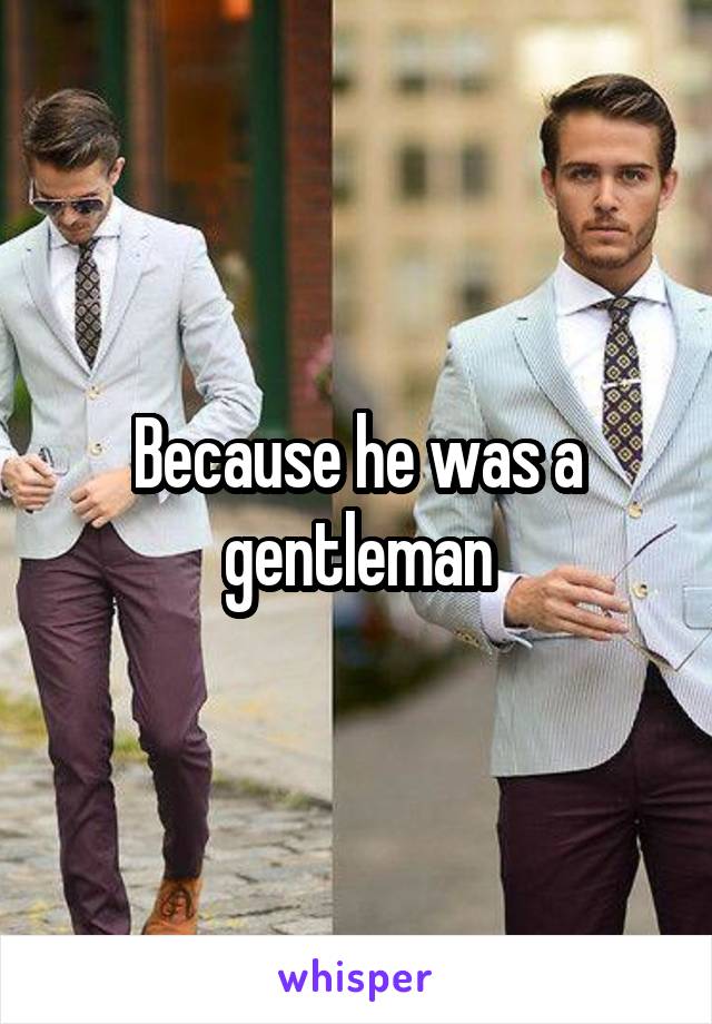 Because he was a gentleman