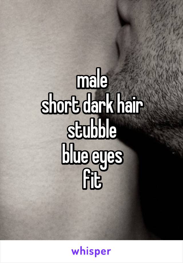 male
short dark hair
stubble
blue eyes
fit