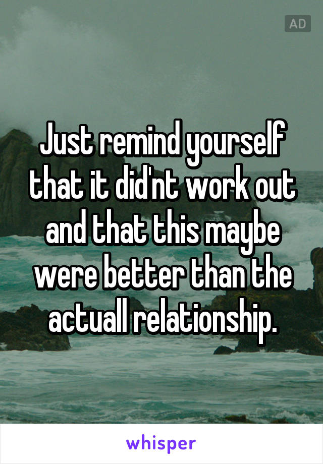 Just remind yourself that it did'nt work out and that this maybe were better than the actuall relationship.