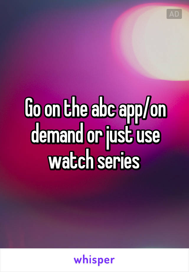 Go on the abc app/on demand or just use watch series 