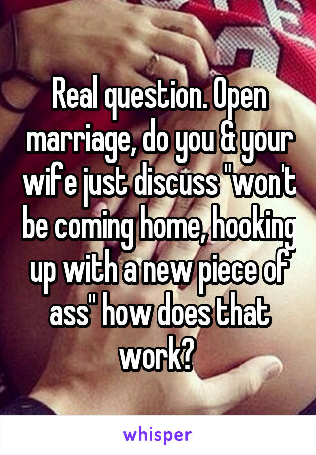 Real question. Open marriage, do you & your wife just discuss "won't be coming home, hooking up with a new piece of ass" how does that work? 