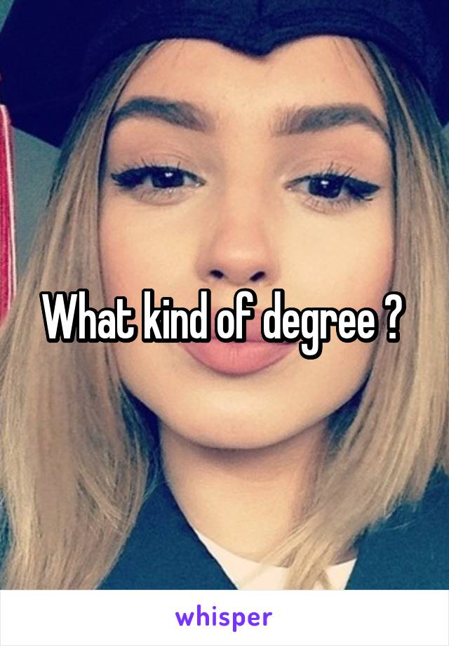 What kind of degree ? 