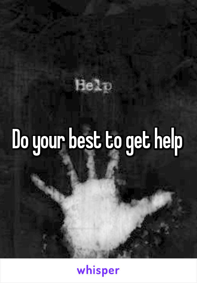Do your best to get help 