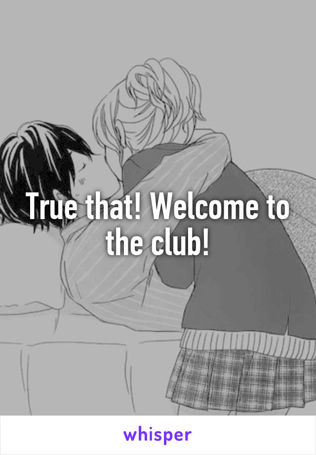 True that! Welcome to the club!