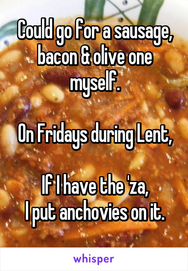 Could go for a sausage, bacon & olive one myself.

On Fridays during Lent, 
If I have the 'za,
I put anchovies on it.
