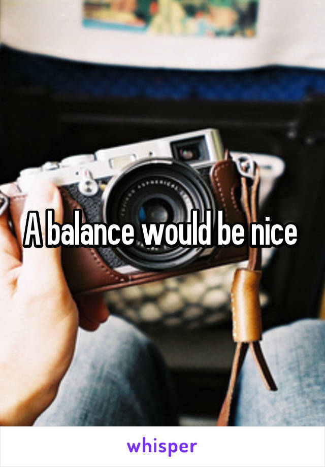 A balance would be nice 