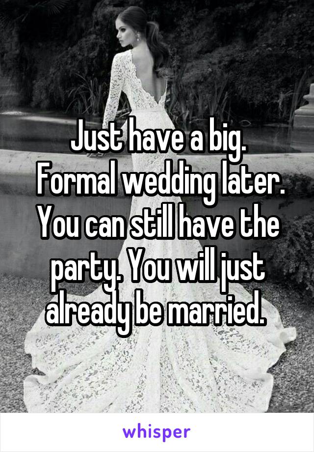 Just have a big.
 Formal wedding later. You can still have the party. You will just already be married. 