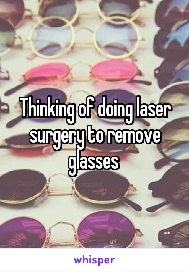 Thinking of doing laser surgery to remove glasses 