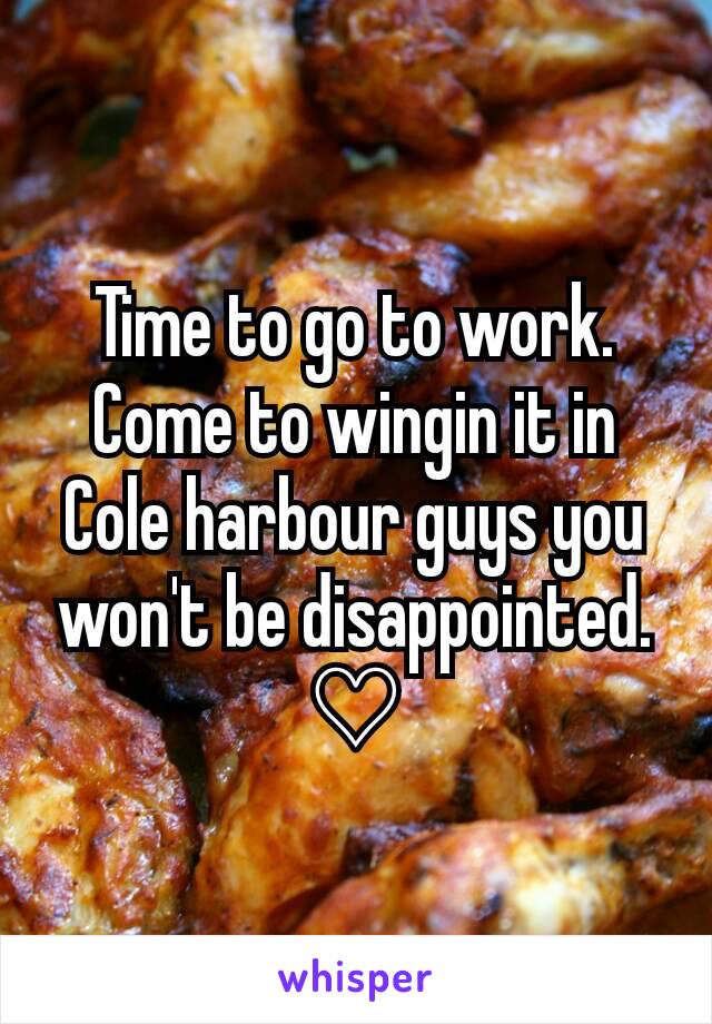 Time to go to work.
Come to wingin it in Cole harbour guys you won't be disappointed. ♡