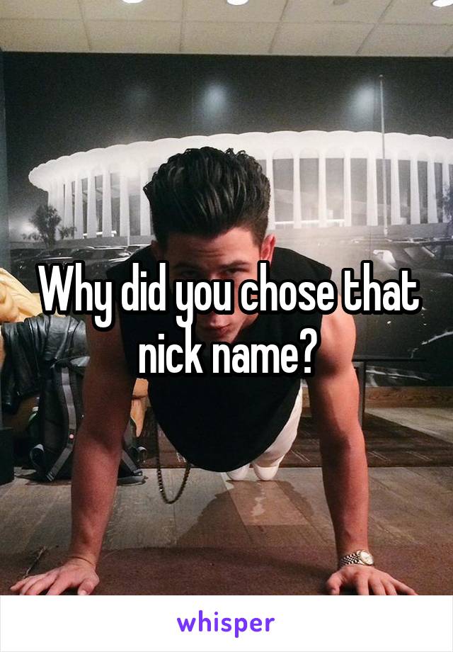 Why did you chose that nick name?