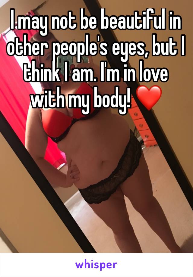I may not be beautiful in other people's eyes, but I think I am. I'm in love with my body! ❤