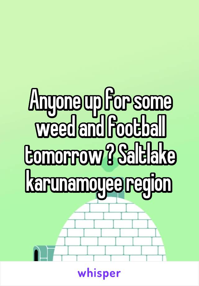 Anyone up for some weed and football tomorrow ? Saltlake karunamoyee region 