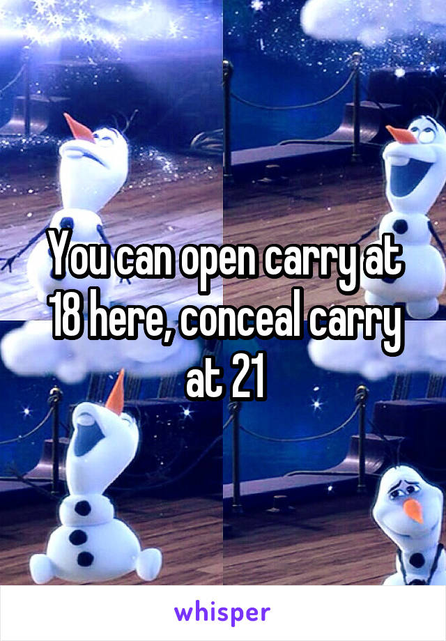 You can open carry at 18 here, conceal carry at 21