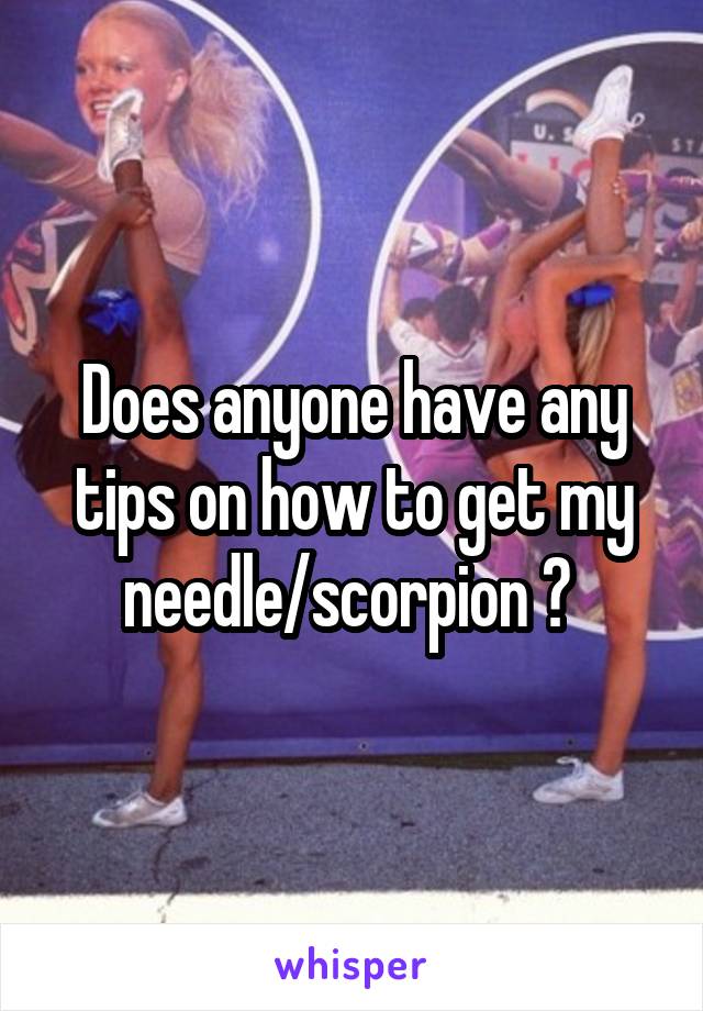 Does anyone have any tips on how to get my needle/scorpion ? 