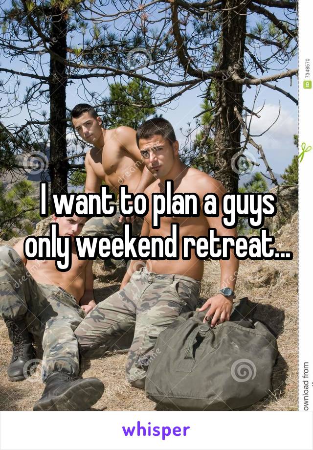 I want to plan a guys only weekend retreat...