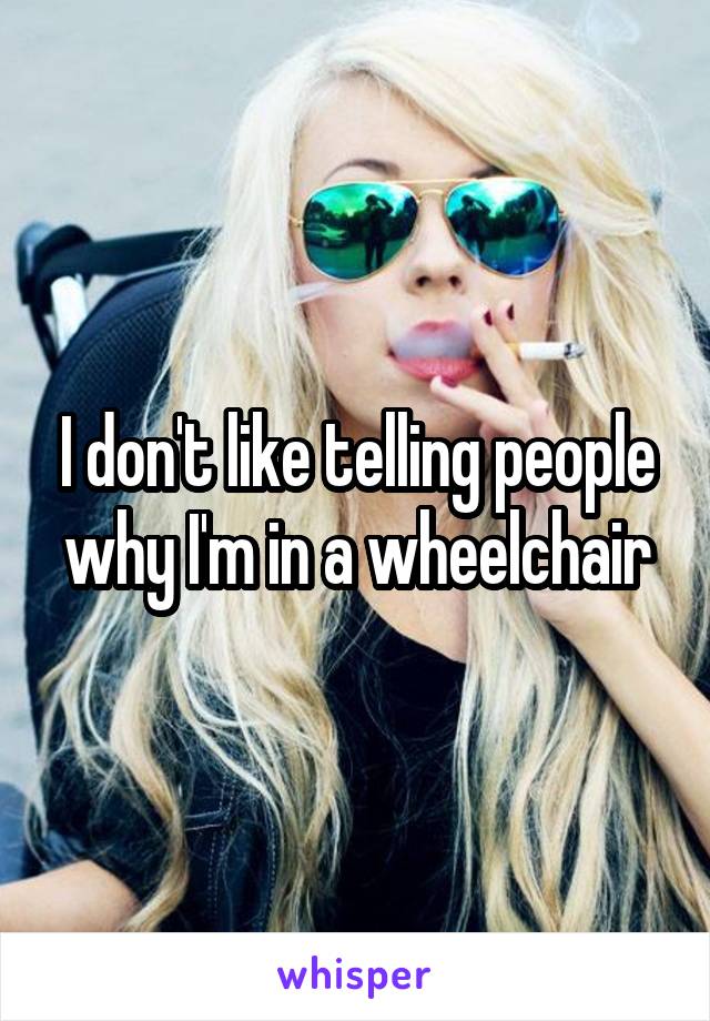 I don't like telling people why I'm in a wheelchair