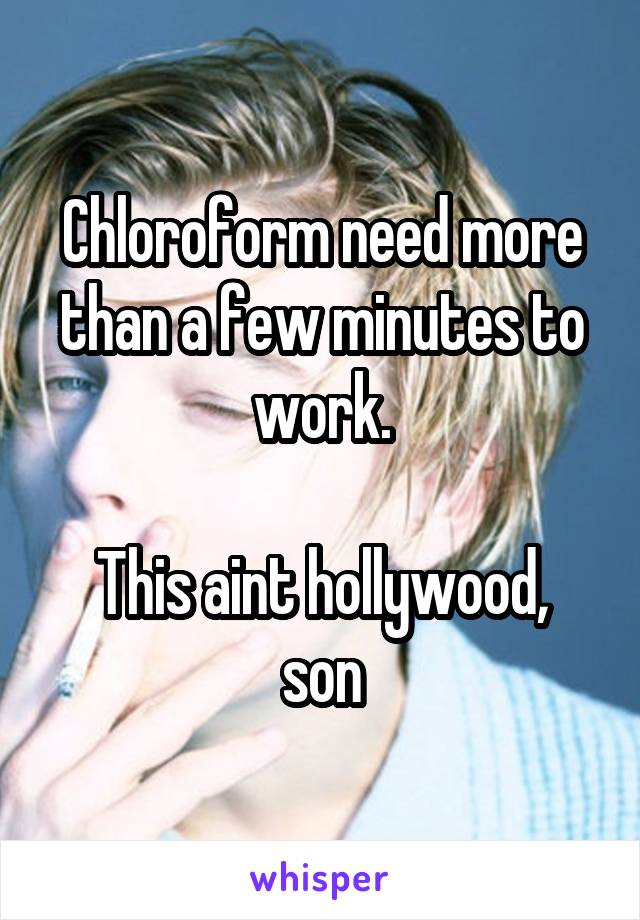 Chloroform need more than a few minutes to work.

This aint hollywood, son