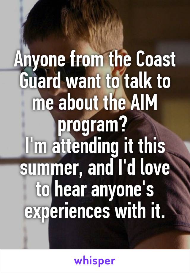 Anyone from the Coast Guard want to talk to me about the AIM program? 
I'm attending it this summer, and I'd love to hear anyone's experiences with it.