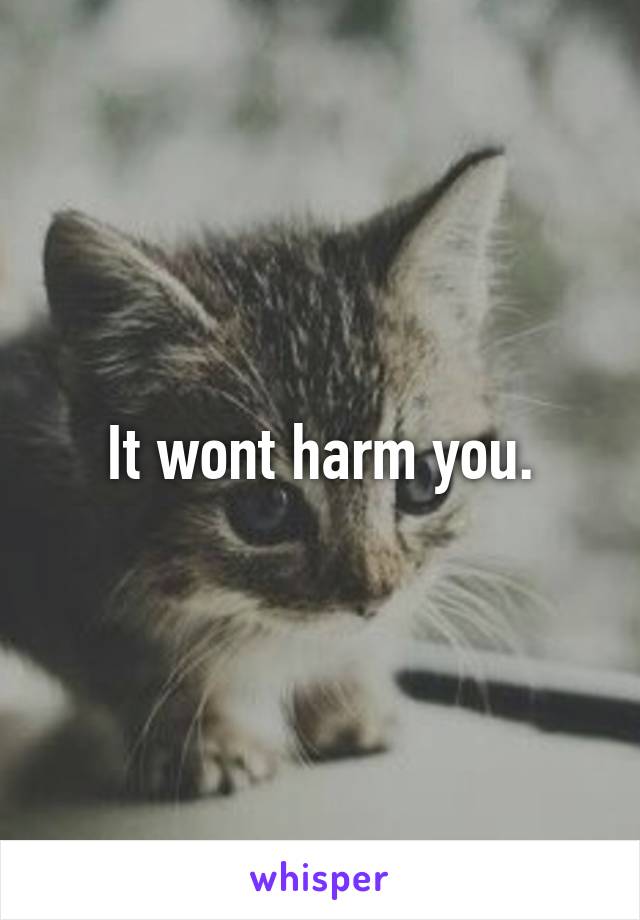 It wont harm you.