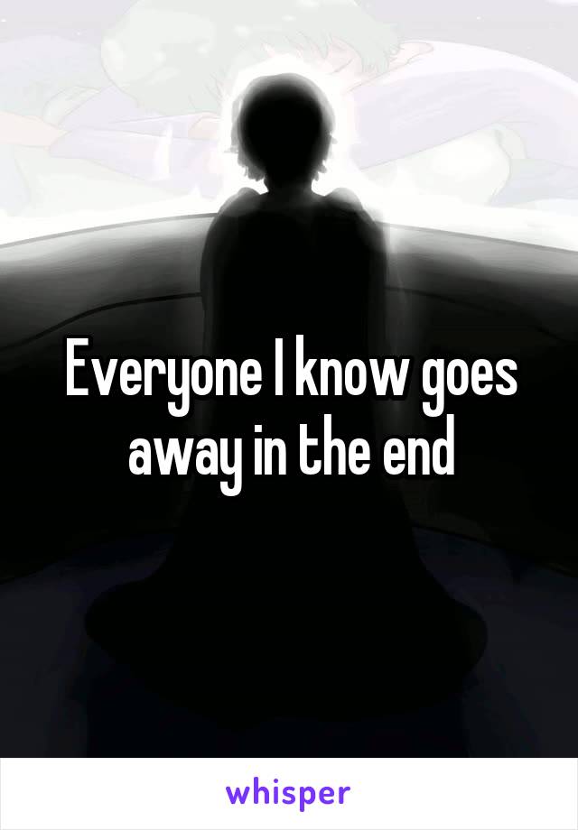 Everyone I know goes away in the end
