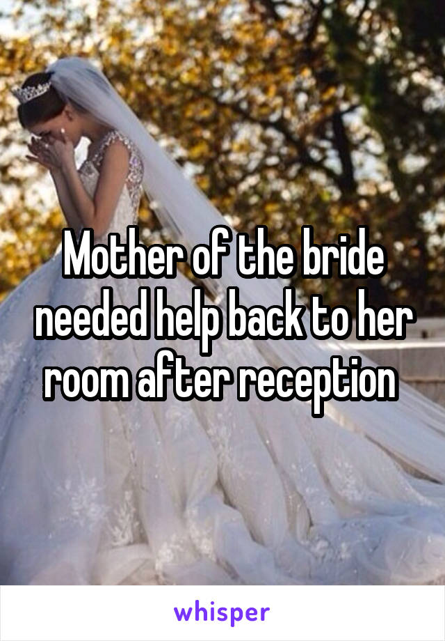 Mother of the bride needed help back to her room after reception 