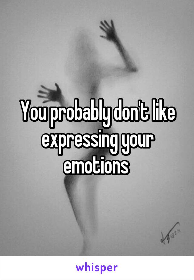 You probably don't like expressing your emotions 