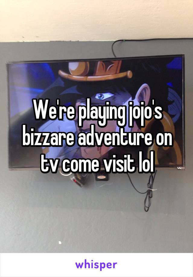 We're playing jojo's bizzare adventure on tv come visit lol