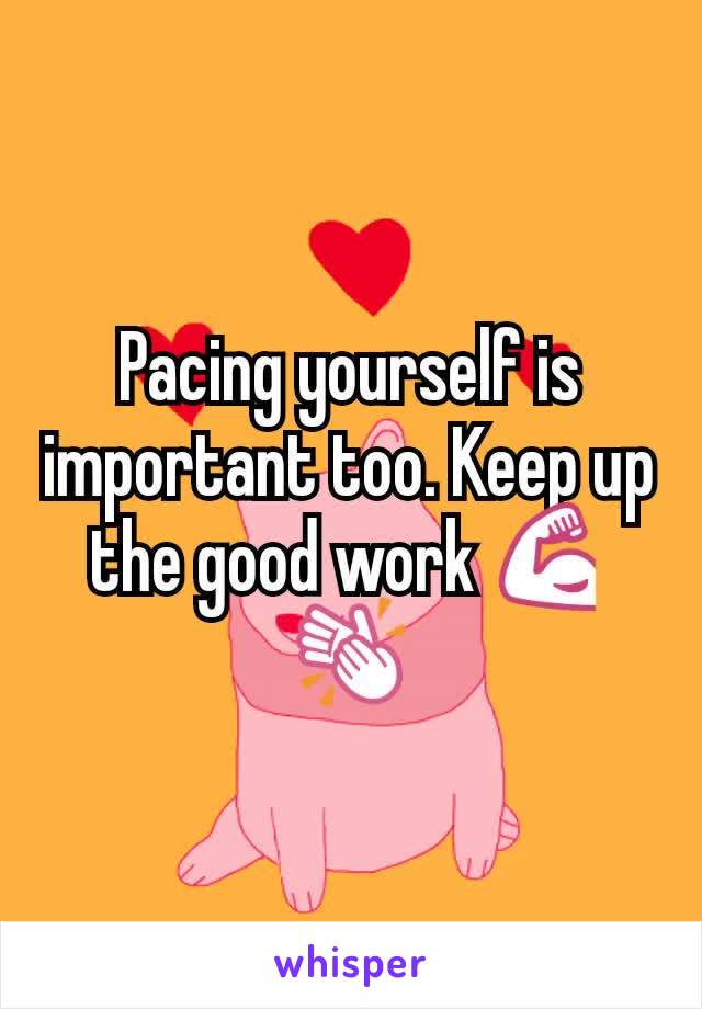 Pacing yourself is important too. Keep up the good work 💪👏