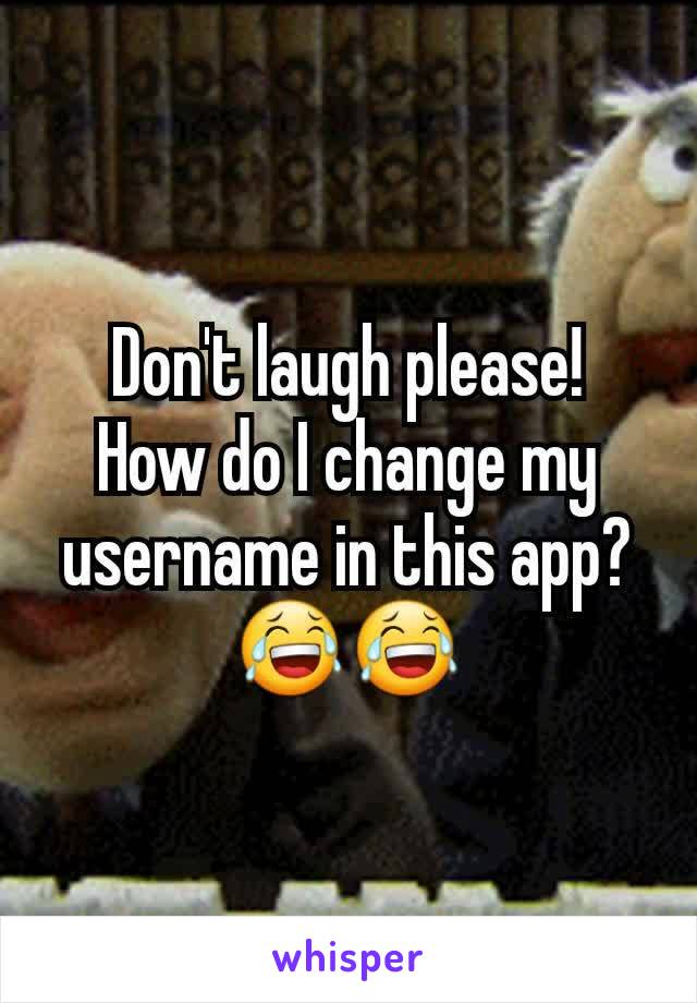 Don't laugh please!
How do I change my username in this app?
😂😂