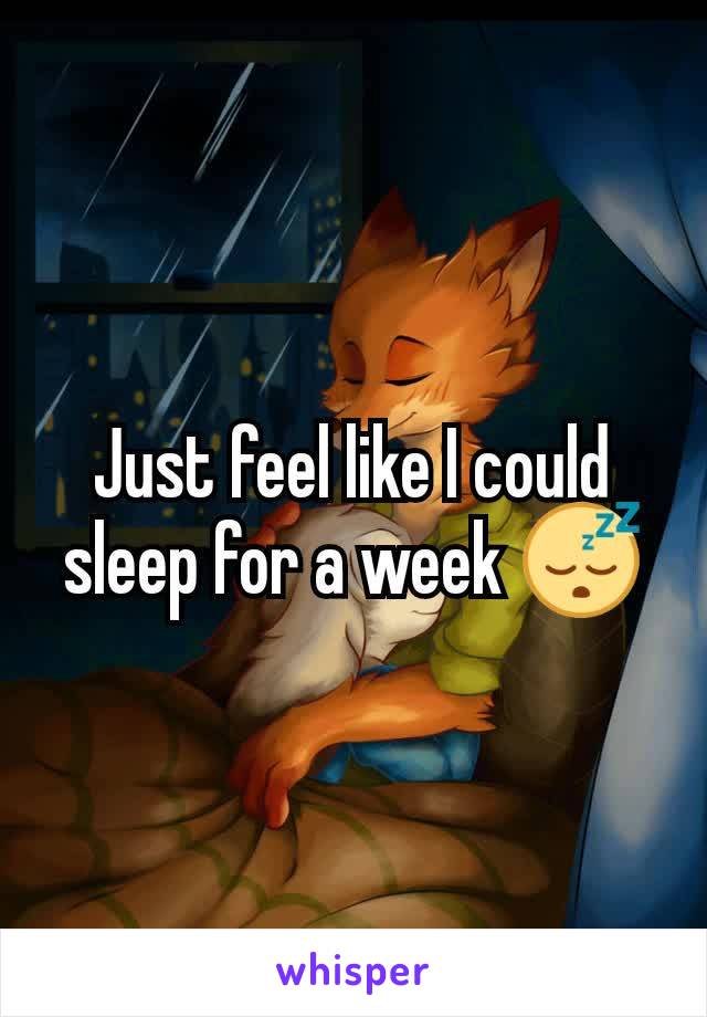 Just feel like I could sleep for a week 😴