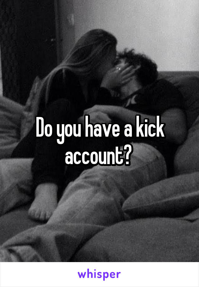 Do you have a kick account? 