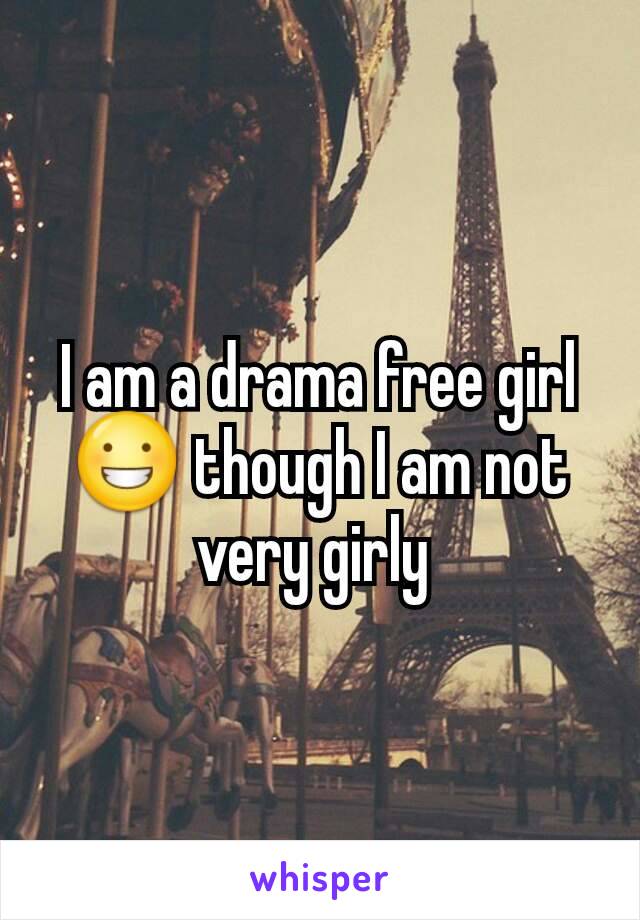 I am a drama free girl 😀 though I am not very girly 