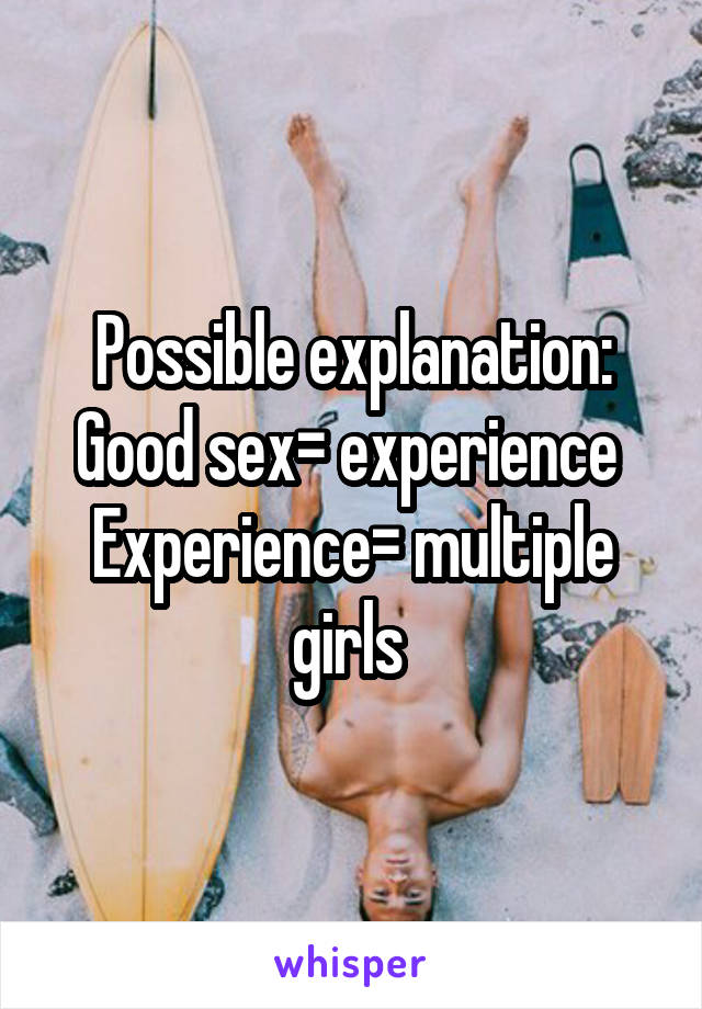 Possible explanation:
Good sex= experience 
Experience= multiple girls 
