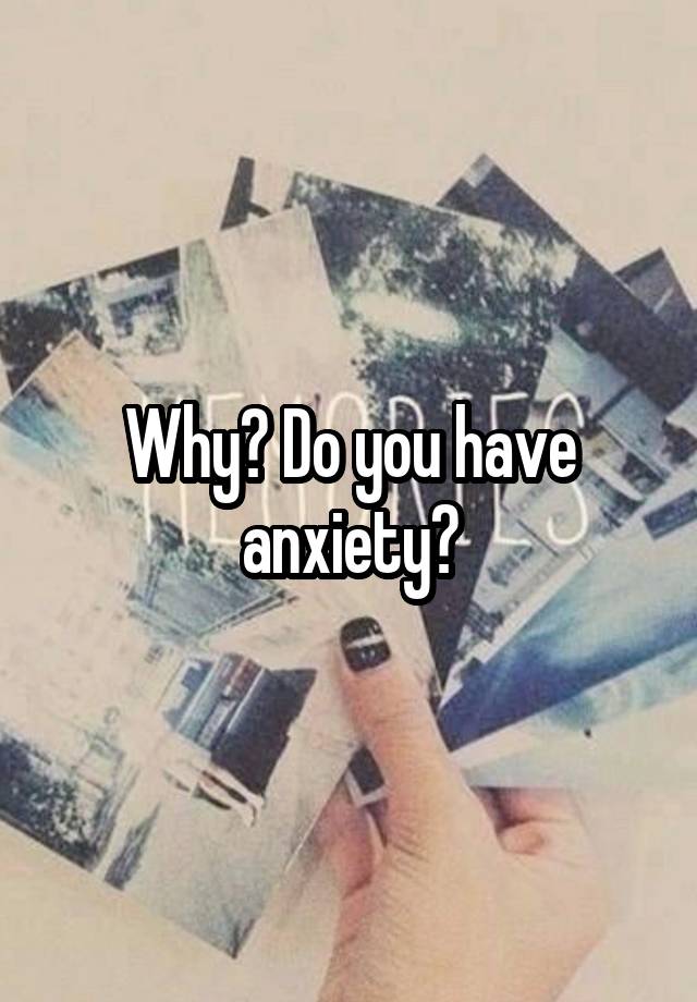 Why Do You Have Anxiety 