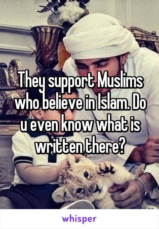 They support Muslims who believe in Islam. Do u even know what is written there?