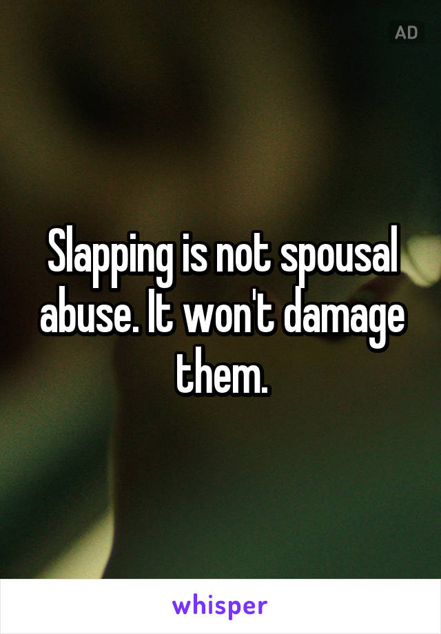 Slapping is not spousal abuse. It won't damage them.