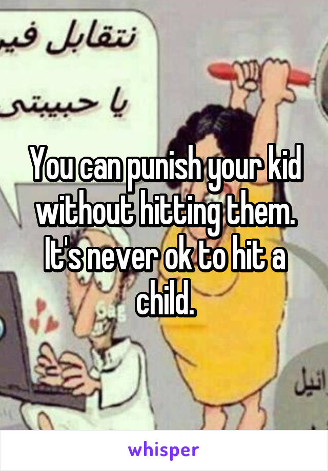 You can punish your kid without hitting them. It's never ok to hit a child.