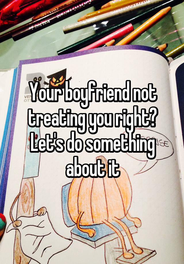 your-boyfriend-not-treating-you-right-let-s-do-something-about-it